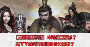 【三国覇王戦記～乱世の系譜～】攻略のコツは？おすすめ武将の組み合わせは？